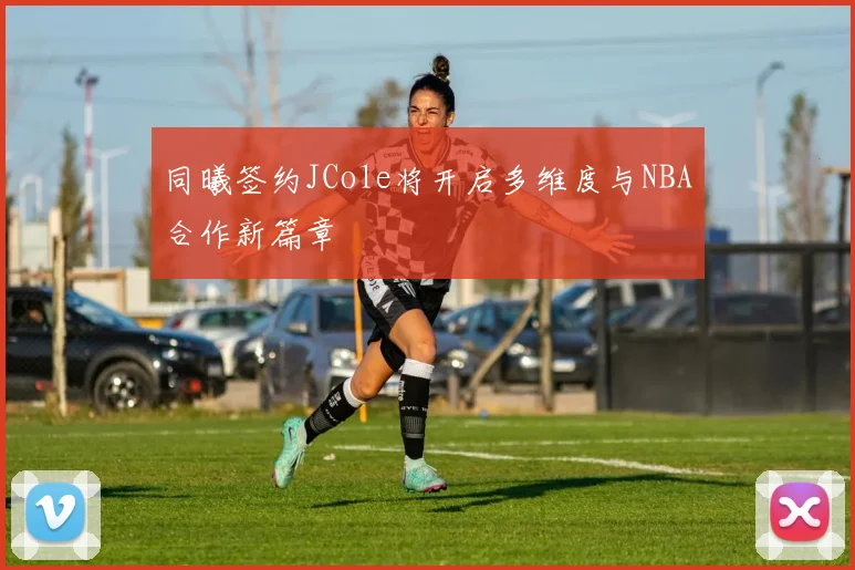 同曦签约JCole将开启多维度与NBA合作新篇章