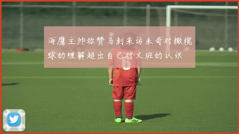 海鹰主帅称赞马刺来访米奇对橄榄球的理解超出自己对文班的认识