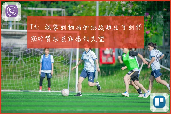TA：执掌利物浦的挑战超出亨利预期对赞助差距感到失望