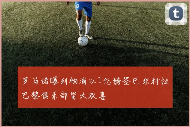 罗马诺曝利物浦以1亿镑签巴尔科拉巴黎俱乐部皆大欢喜