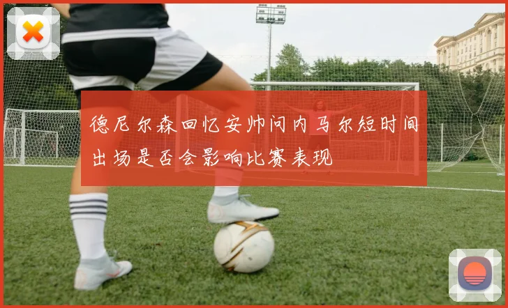德尼尔森回忆安帅问内马尔短时间出场是否会影响比赛表现