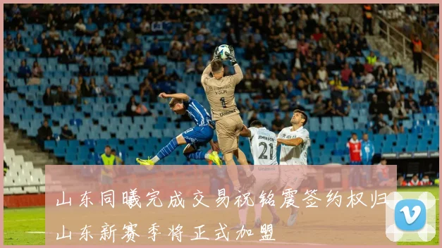 山东同曦完成交易祝铭震签约权归山东新赛季将正式加盟
