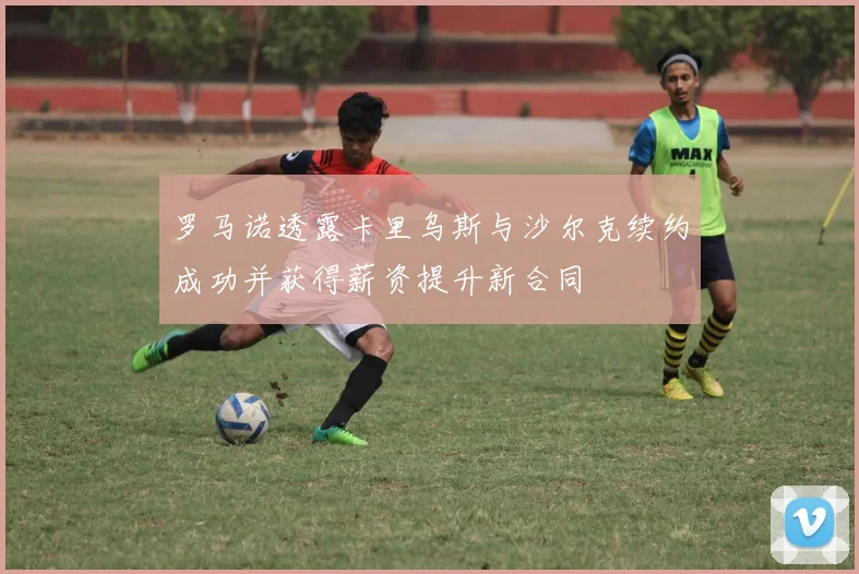 罗马诺透露卡里乌斯与沙尔克续约成功并获得薪资提升新合同
