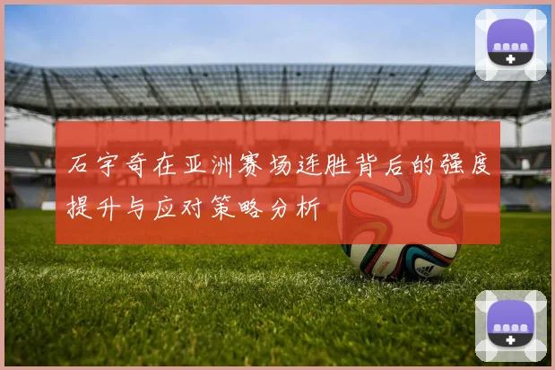 石宇奇在亚洲赛场连胜背后的强度提升与应对策略分析