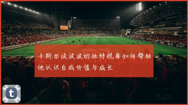 卡斯尔谈波波的独特视角如何帮助他认识自我价值与成长
