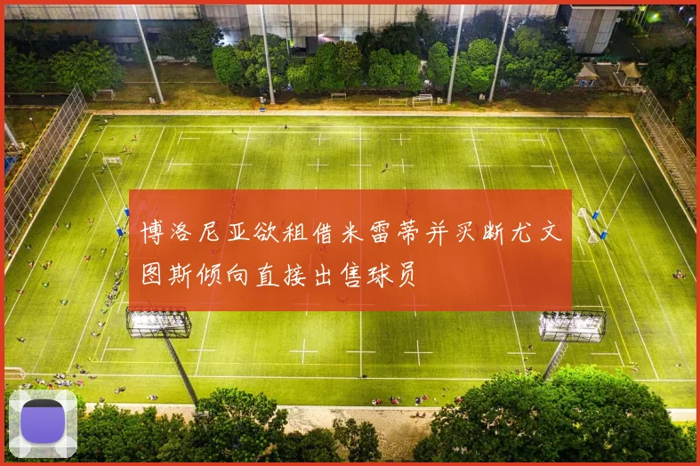 博洛尼亚欲租借米雷蒂并买断尤文图斯倾向直接出售球员