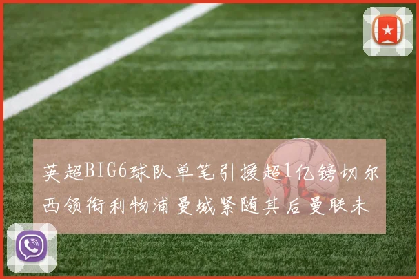 英超BIG6球队单笔引援超1亿镑切尔西领衔利物浦曼城紧随其后曼联未有动作