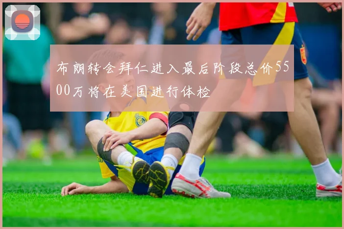 布朗转会拜仁进入最后阶段总价5500万将在美国进行体检
