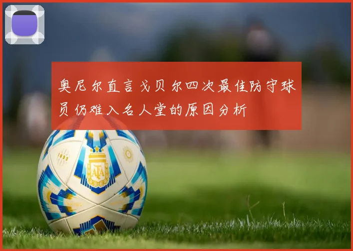 奥尼尔直言戈贝尔四次最佳防守球员仍难入名人堂的原因分析