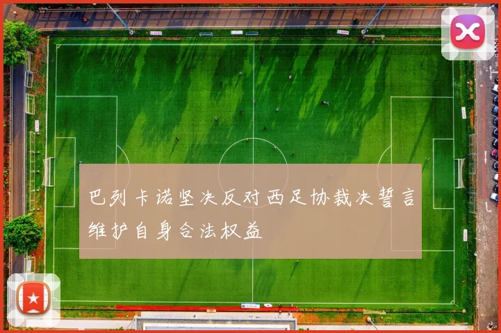巴列卡诺坚决反对西足协裁决誓言维护自身合法权益